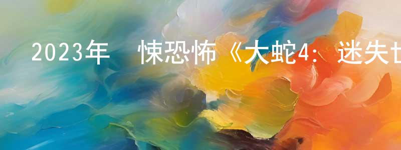 陳佳捷的動漫綜藝大全,2023年驚悚恐怖《大蛇4:迷失世界》HD國語中字迅雷下載_深夜電影